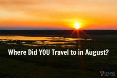 Where Did YOU Travel to in August? Come share in the comments section on our blog and hear from others...