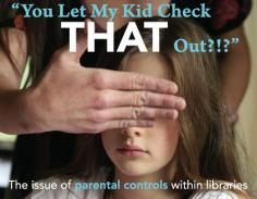 You Ley My Kid Check THAT Out?!? The Issue of parental controls within libraries.