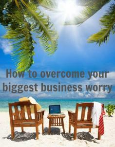 How to Overcome Your Biggest Business Worry. Follow these tips so you can continue to enjoy earning an income while travelling