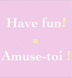 
                    
                        Have fun! = Amuse-toi !
                    
                