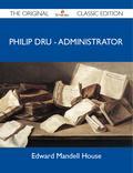 Finally available, a high quality book of the original classic edition of Philip Dru - Administrator. This is a new and freshly published edition of this culturally important work by Edward Mandell House, which is now, at last, again available to you. Enjoy this classic work today. These selected paragraphs distill the contents and give you a quick look inside Philip Dru - Administrator: The next day in the hurry of packing and departure he saw her only for an instant, but from her brother he learned that she planned a visit to the new Post on the Rio Grande near Eagle Pass where Jack Strawn and Philip were to be stationed after their vacation."You see I am greatly interested in this movement which is seeking to find how far mind controls matter, and to what extent our lives are spiritual rather than material," she answered, "but it's hard to talk about it to most people, so I have kept it to myself. ."When fear, hate, greed and the purely material conception of Life passes out," said Philip, "as it some day may, and only wholesome thoughts will have a place in human minds, mental ills will take flight along with most of our bodily ills, and the miracle of the world's redemption will have been largely wrought.".The trip north from Fort Magruder was a most trying experience for Philip Dru, for although he had as traveling companions Gloria and Jack Strawn, who was taking a leave of absence, the young Kentuckian felt his departure from Texas and the Army as a portentous turning point in his career. ."No, Jack, I have no right to it," answered Dru, "but certain as I am that I am doing the only thing I could do, under the circumstances, it's a hard wrench to leave the Army, even though I had come to think that I can find my place in the world out of the service.